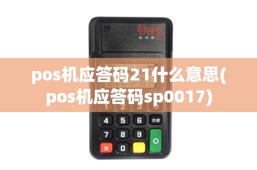 pos机应答码21什么意思(pos机应答码sp0017) pos机应答码21什么意思(pos机应答码sp0017)
