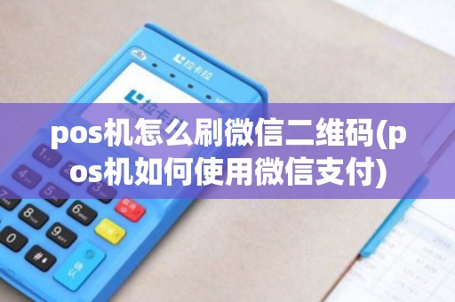 pos机怎么刷微信二维码(pos机如何使用微信支付) pos机怎么刷微信二维码(pos机如何使用微信支付)