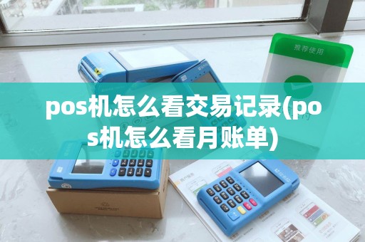 pos机怎么看交易记录(pos机怎么看月账单) pos机怎么看交易记录(pos机怎么看月账单)