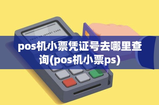 pos机小票凭证号去哪里查询(pos机小票ps) pos机小票凭证号去哪里查询(pos机小票ps)