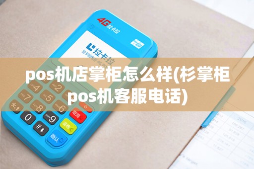 pos机店掌柜怎么样(杉掌柜pos机客服电话) pos机店掌柜怎么样(杉掌柜pos机客服电话)