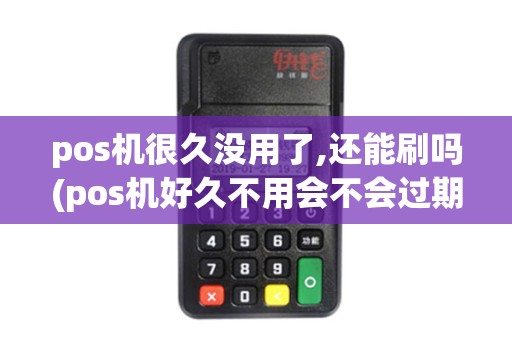 pos机很久没用了,还能刷吗(pos机好久不用会不会过期) pos机很久没用了,还能刷吗(pos机好久不用会不会过期)
