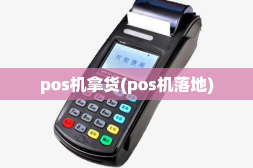 pos机拿货(pos机落地) pos机拿货(pos机落地)