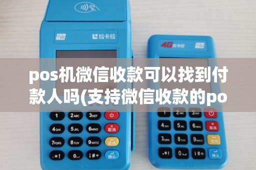pos机微信收款可以找到付款人吗(支持微信收款的pos机) pos机微信收款可以找到付款人吗(支持微信收款的pos机)