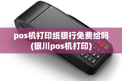pos机打印纸银行免费给吗(银川pos机打印) pos机打印纸银行免费给吗(银川pos机打印)