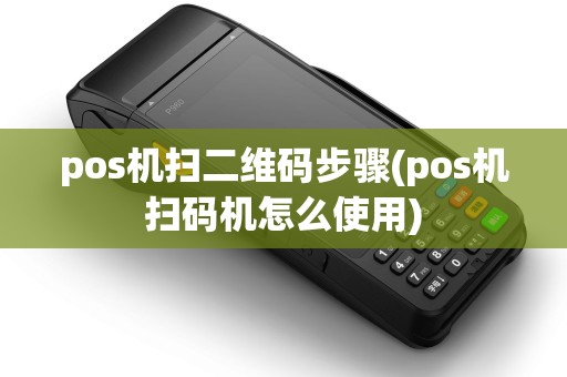 pos机扫二维码步骤(pos机扫码机怎么使用)