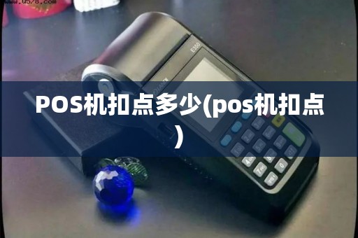 POS机扣点多少(pos机扣点)
