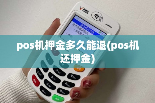 pos机押金多久能退(pos机还押金)
