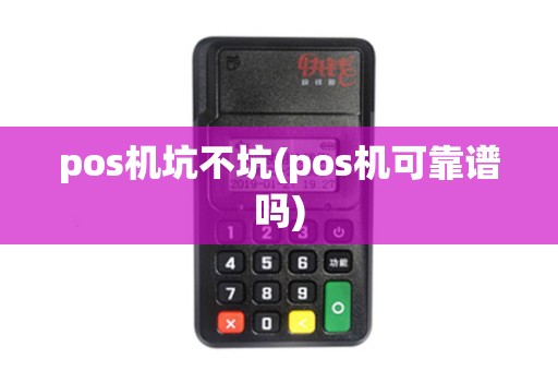 pos机坑不坑(pos机可靠谱吗)