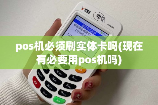 pos机必须刷实体卡吗(现在有必要用pos机吗)