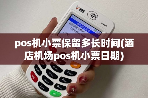 pos机小票保留多长时间(酒店机场pos机小票日期)