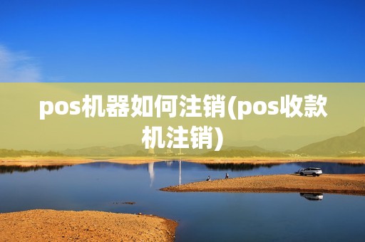 pos机器如何注销(pos收款机注销)