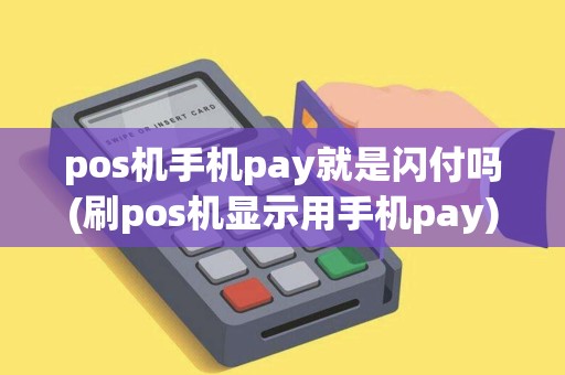 pos机手机pay就是闪付吗(刷pos机显示用手机pay)