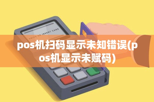 pos机扫码显示未知错误(pos机显示未赋码)