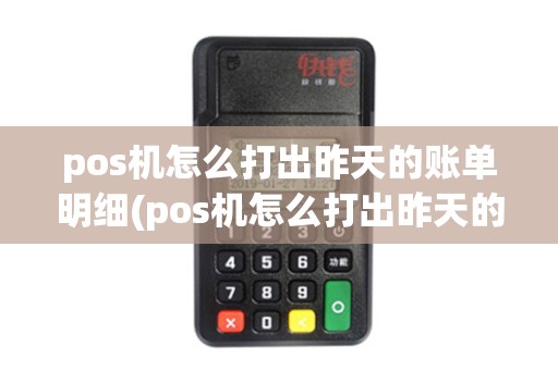 pos机怎么打出昨天的账单明细(pos机怎么打出昨天的账单)
