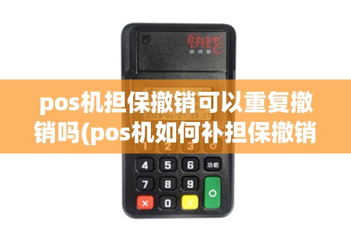 pos机担保撤销可以重复撤销吗(pos机如何补担保撤销单)