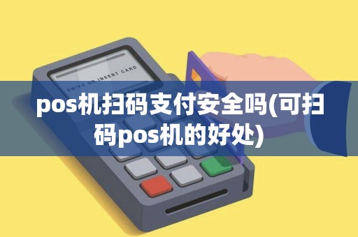 pos机扫码支付安全吗(可扫码pos机的好处)