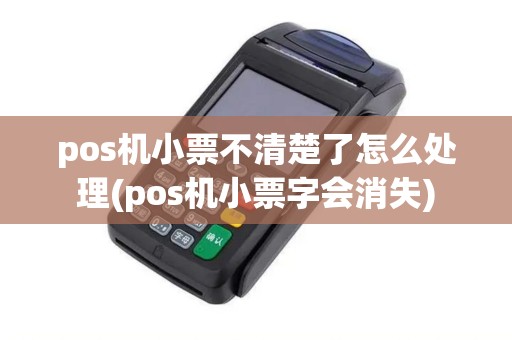 pos机小票不清楚了怎么处理(pos机小票字会消失)
