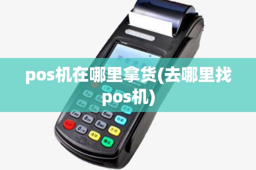 pos机在哪里拿货(去哪里找pos机)