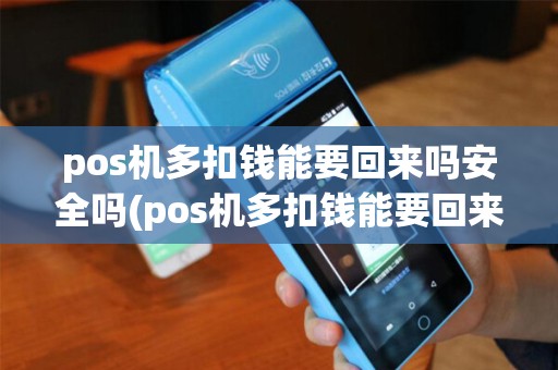 pos机多扣钱能要回来吗安全吗(pos机多扣钱能要回来吗)