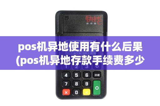 pos机异地使用有什么后果(pos机异地存款手续费多少)