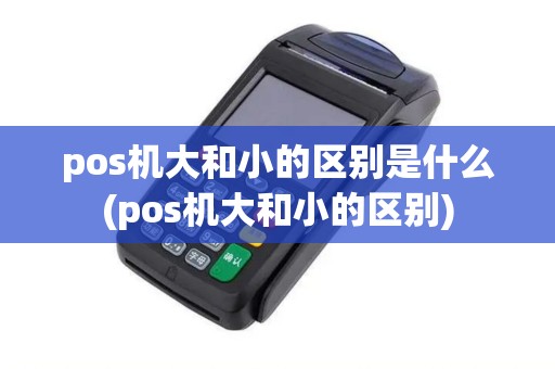 pos机大和小的区别是什么(pos机大和小的区别)