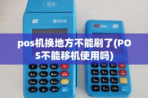 pos机换地方不能刷了(POS不能移机使用吗)