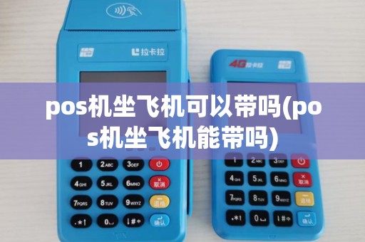 pos机坐飞机可以带吗(pos机坐飞机能带吗)