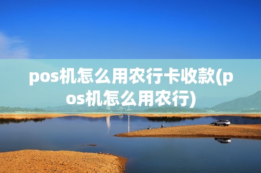pos机怎么用农行卡收款(pos机怎么用农行)