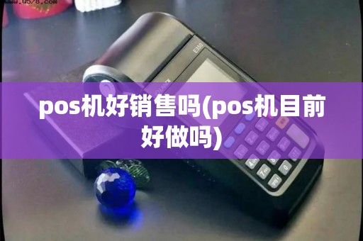 pos机好销售吗(pos机目前好做吗)