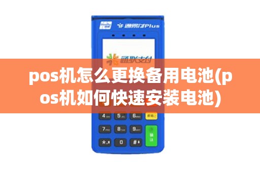pos机怎么更换备用电池(pos机如何快速安装电池) pos机怎么更换备用电池(pos机如何快速安装电池)