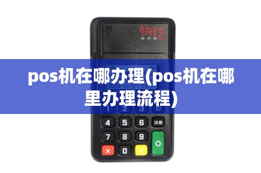 pos机在哪办理(pos机在哪里办理流程)