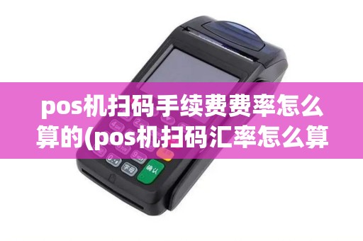 pos机扫码手续费费率怎么算的(pos机扫码汇率怎么算) pos机扫码手续费费率怎么算的(pos机扫码汇率怎么算)