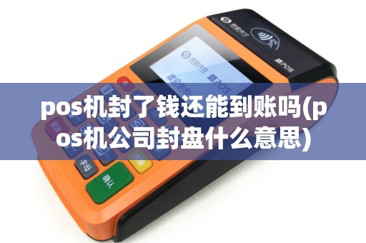 pos机封了钱还能到账吗(pos机公司封盘什么意思) pos机封了钱还能到账吗(pos机公司封盘什么意思)