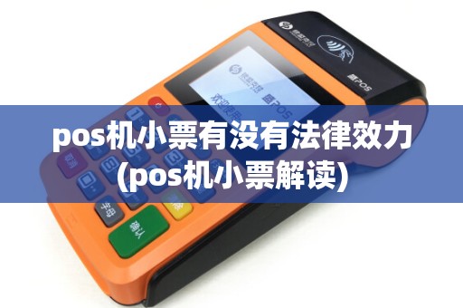 pos机小票有没有法律效力(pos机小票解读) pos机小票有没有法律效力(pos机小票解读)