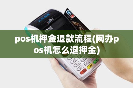 pos机押金退款流程(网办pos机怎么退押金) pos机押金退款流程(网办pos机怎么退押金)