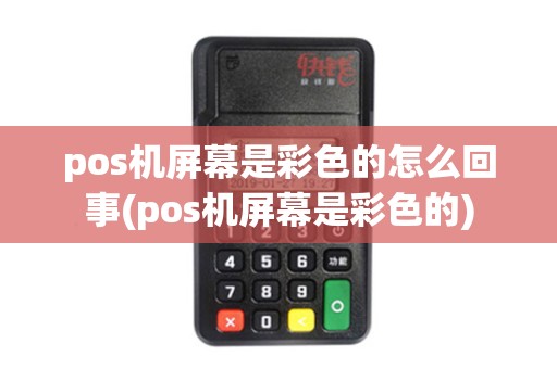 pos机屏幕是彩色的怎么回事(pos机屏幕是彩色的) pos机屏幕是彩色的怎么回事(pos机屏幕是彩色的)