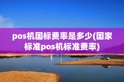 pos机国标费率是多少(国家标准pos机标准费率)