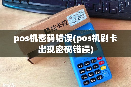 pos机密码错误(pos机刷卡出现密码错误) pos机密码错误(pos机刷卡出现密码错误)