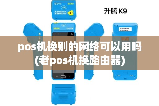 pos机换别的网络可以用吗(老pos机换路由器)