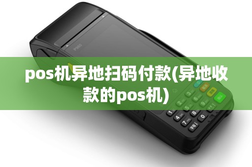 pos机异地扫码付款(异地收款的pos机) pos机异地扫码付款(异地收款的pos机)