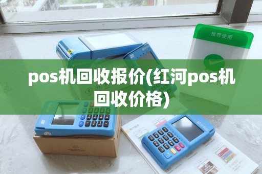 pos机回收报价(红河pos机回收价格) pos机回收报价(红河pos机回收价格)