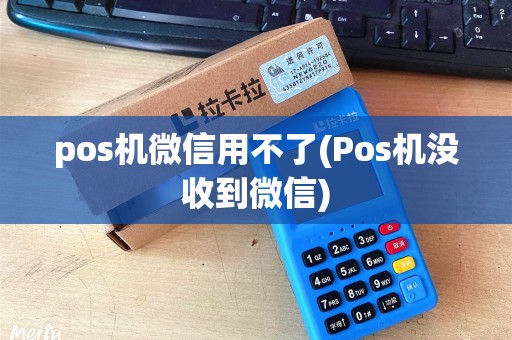 pos机微信用不了(Pos机没收到微信)