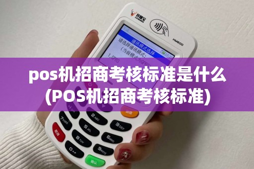 pos机招商考核标准是什么(POS机招商考核标准) pos机招商考核标准是什么(POS机招商考核标准)