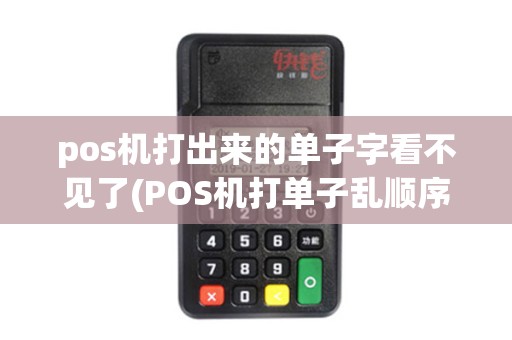 pos机打出来的单子字看不见了(POS机打单子乱顺序) pos机打出来的单子字看不见了(POS机打单子乱顺序)