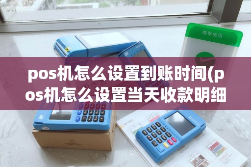 pos机怎么设置到账时间(pos机怎么设置当天收款明细) pos机怎么设置到账时间(pos机怎么设置当天收款明细)