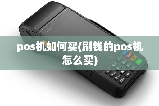 pos机如何买(刷钱的pos机怎么买) pos机如何买(刷钱的pos机怎么买)