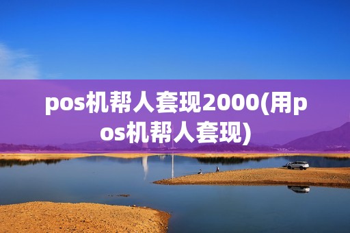 pos机帮人套现2000(用pos机帮人套现) pos机帮人套现2000(用pos机帮人套现)