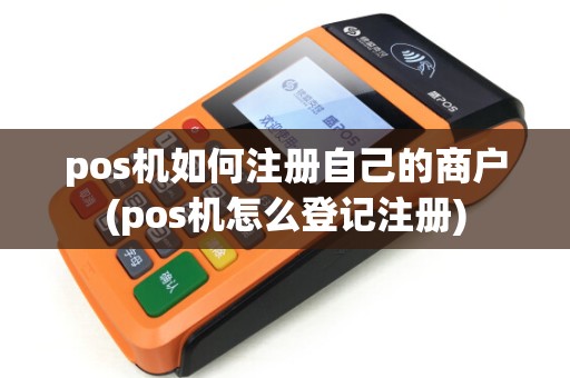 pos机如何注册自己的商户(pos机怎么登记注册)