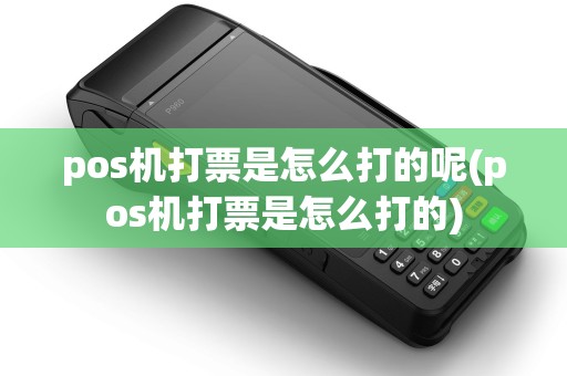 pos机打票是怎么打的呢(pos机打票是怎么打的) pos机打票是怎么打的呢(pos机打票是怎么打的)